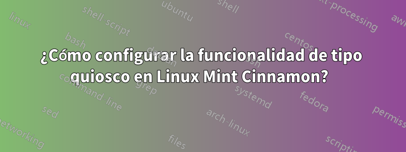 ¿Cómo configurar la funcionalidad de tipo quiosco en Linux Mint Cinnamon? 