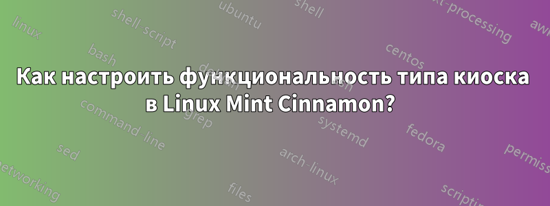 Как настроить функциональность типа киоска в Linux Mint Cinnamon? 
