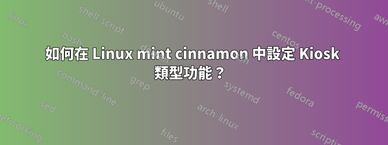 如何在 Linux mint cinnamon 中設定 Kiosk 類型功能？ 