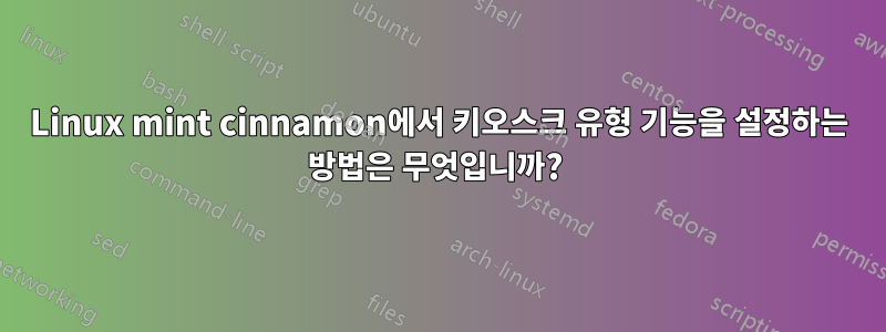 Linux mint cinnamon에서 키오스크 유형 기능을 설정하는 방법은 무엇입니까? 