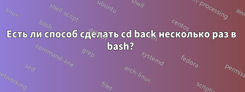 Есть ли способ сделать cd back несколько раз в bash? 