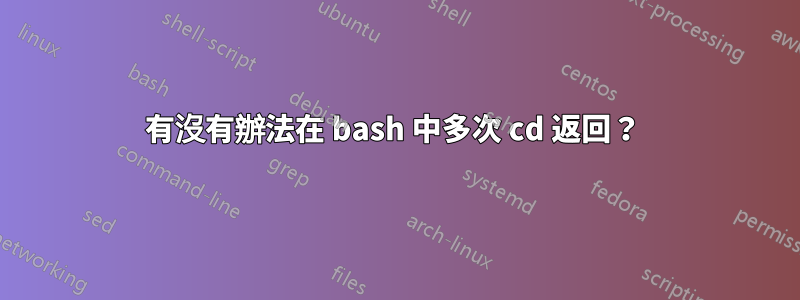 有沒有辦法在 bash 中多次 cd 返回？ 