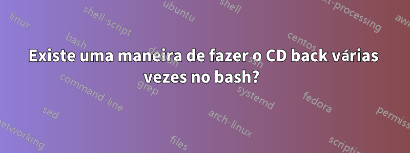 Existe uma maneira de fazer o CD back várias vezes no bash? 