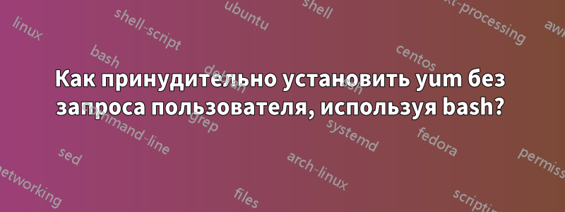Как принудительно установить yum без запроса пользователя, используя bash?