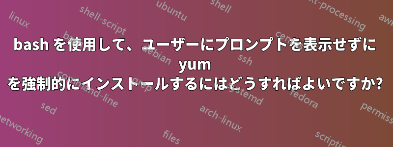 bash を使用して、ユーザーにプロンプ​​トを表示せずに yum を強制的にインストールするにはどうすればよいですか?
