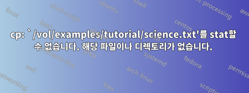 cp: `/vol/examples/tutorial/science.txt'를 stat할 수 없습니다. 해당 파일이나 디렉토리가 없습니다.