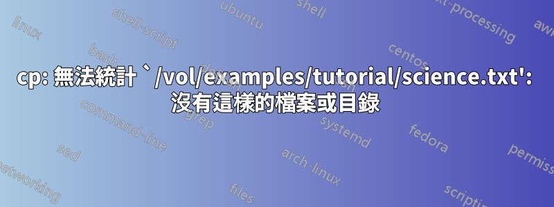 cp: 無法統計 `/vol/examples/tutorial/science.txt': 沒有這樣的檔案或目錄