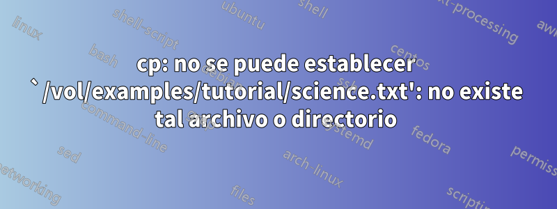 cp: no se puede establecer `/vol/examples/tutorial/science.txt': no ​​existe tal archivo o directorio