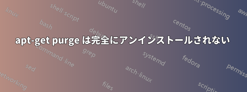 apt-get purge は完全にアンインストールされない