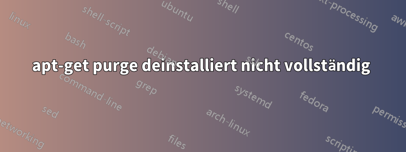 apt-get purge deinstalliert nicht vollständig