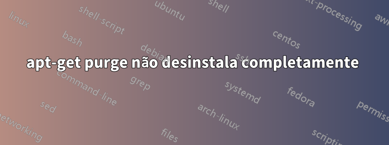 apt-get purge não desinstala completamente