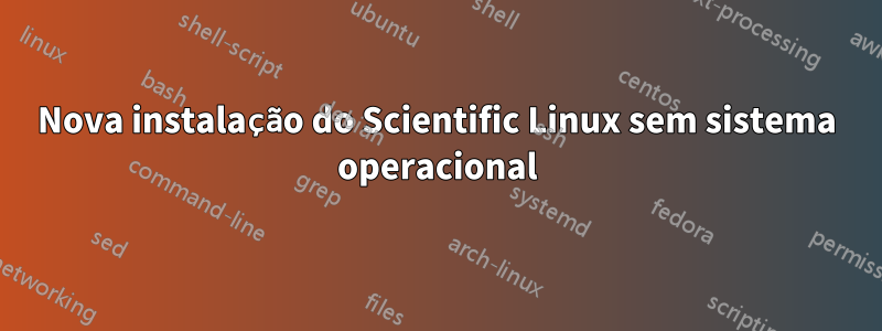 Nova instalação do Scientific Linux sem sistema operacional