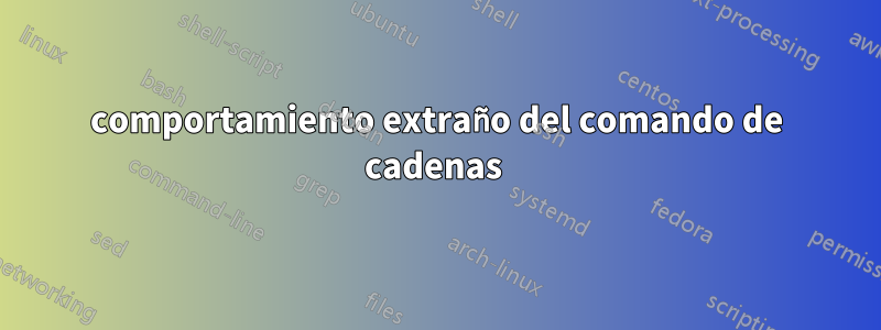 comportamiento extraño del comando de cadenas 