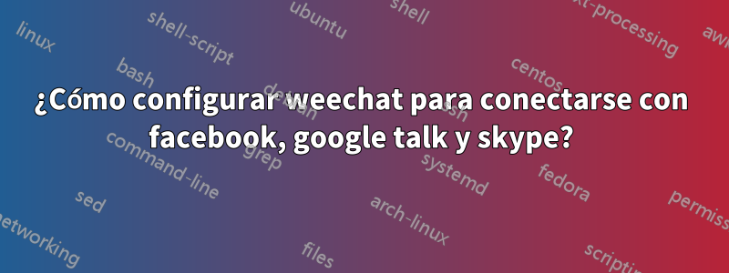 ¿Cómo configurar weechat para conectarse con facebook, google talk y skype?