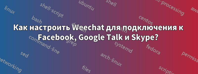 Как настроить Weechat для подключения к Facebook, Google Talk и Skype?