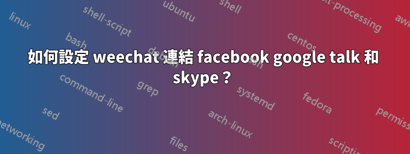 如何設定 weechat 連結 facebook google talk 和 skype？