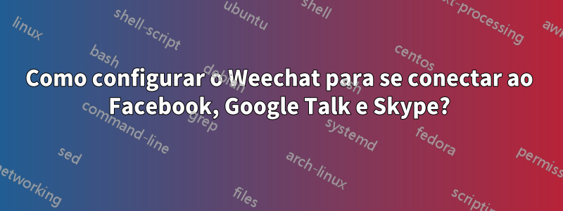 Como configurar o Weechat para se conectar ao Facebook, Google Talk e Skype?