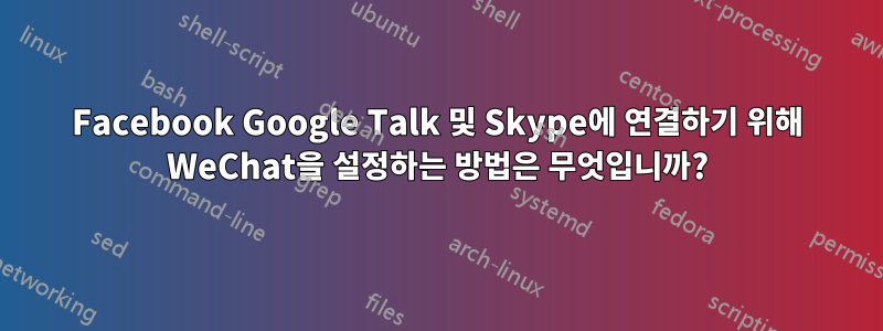 Facebook Google Talk 및 Skype에 연결하기 위해 WeChat을 설정하는 방법은 무엇입니까?