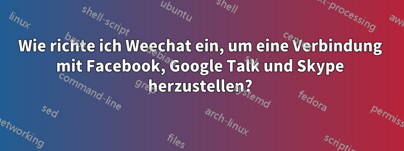 Wie richte ich Weechat ein, um eine Verbindung mit Facebook, Google Talk und Skype herzustellen?