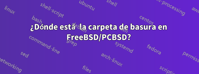 ¿Dónde está la carpeta de basura en FreeBSD/PCBSD?