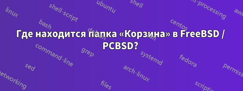 Где находится папка «Корзина» в FreeBSD / PCBSD?