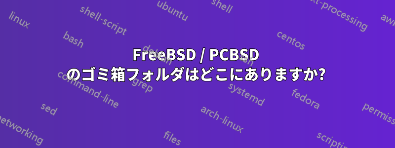 FreeBSD / PCBSD のゴミ箱フォルダはどこにありますか?