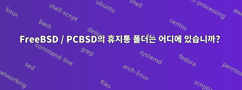 FreeBSD / PCBSD의 휴지통 폴더는 어디에 있습니까?