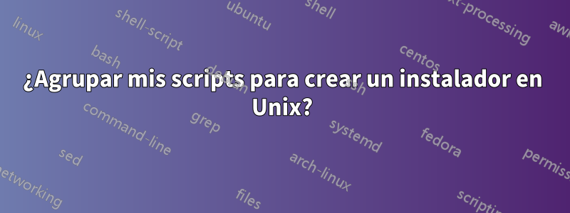 ¿Agrupar mis scripts para crear un instalador en Unix?