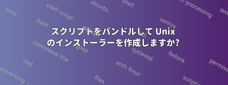 スクリプトをバンドルして Unix のインストーラーを作成しますか?