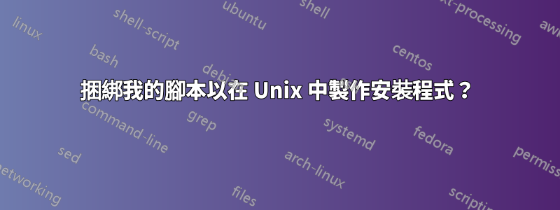 捆綁我的腳本以在 Unix 中製作安裝程式？