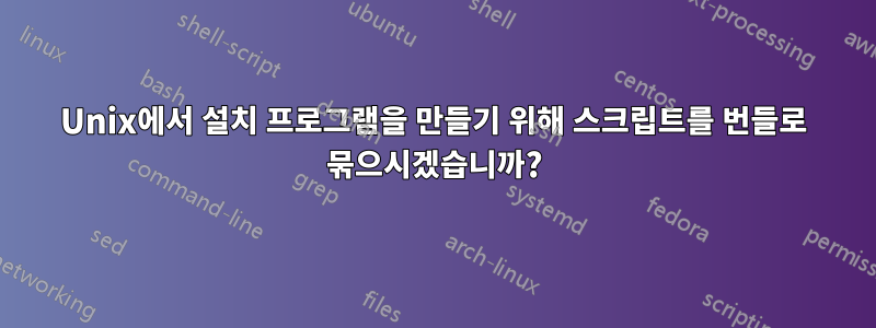 Unix에서 설치 프로그램을 만들기 위해 스크립트를 번들로 묶으시겠습니까?