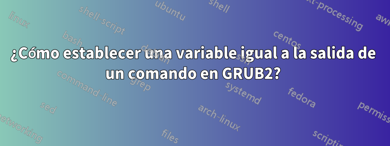 ¿Cómo establecer una variable igual a la salida de un comando en GRUB2?