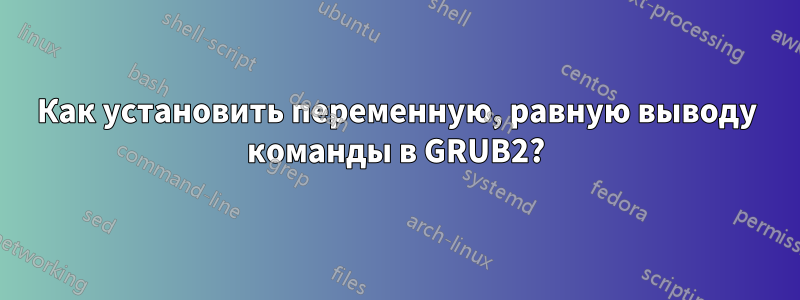 Как установить переменную, равную выводу команды в GRUB2?
