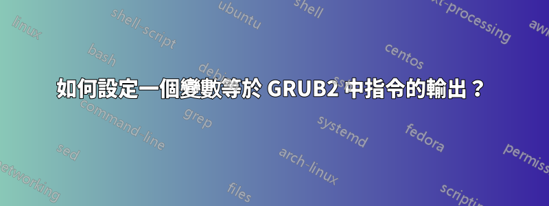 如何設定一個變數等於 GRUB2 中指令的輸出？