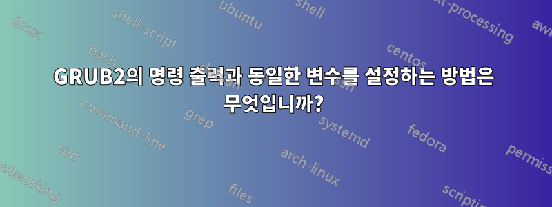 GRUB2의 명령 출력과 동일한 변수를 설정하는 방법은 무엇입니까?