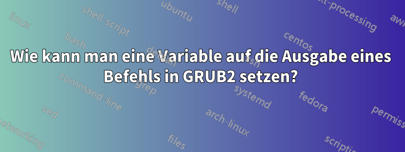 Wie kann man eine Variable auf die Ausgabe eines Befehls in GRUB2 setzen?