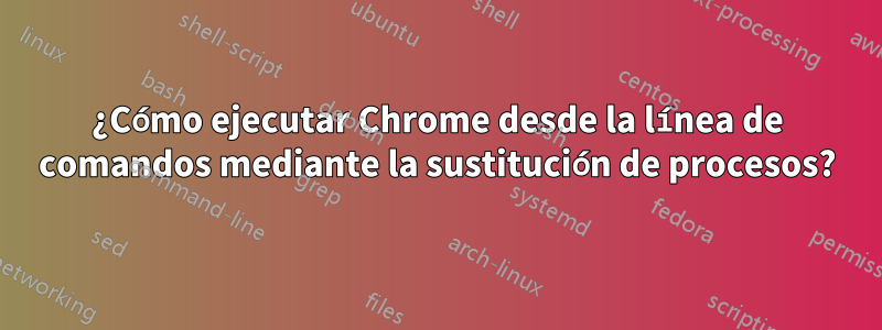 ¿Cómo ejecutar Chrome desde la línea de comandos mediante la sustitución de procesos?