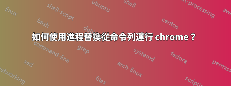 如何使用進程替換從命令列運行 chrome？