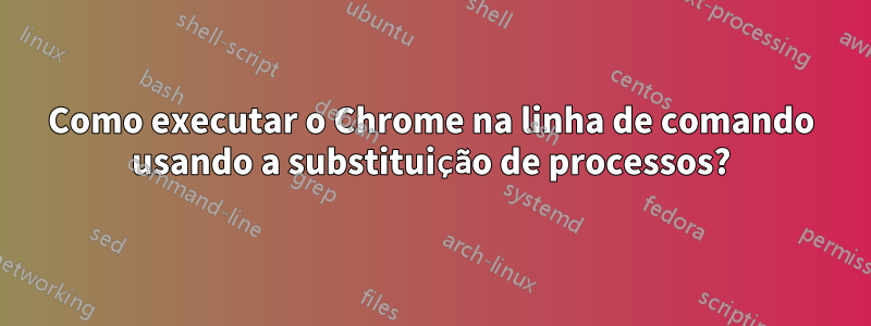 Como executar o Chrome na linha de comando usando a substituição de processos?