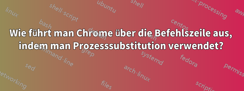 Wie führt man Chrome über die Befehlszeile aus, indem man Prozesssubstitution verwendet?
