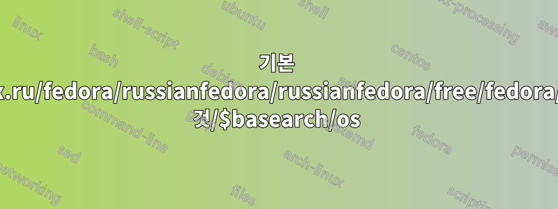 기본 URL=http://mirror.yandex.ru/fedora/russianfedora/russianfedora/free/fedora/releases/$releasever/모든 것/$basearch/os