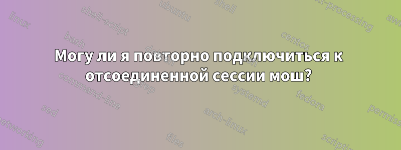 Могу ли я повторно подключиться к отсоединенной сессии мош?