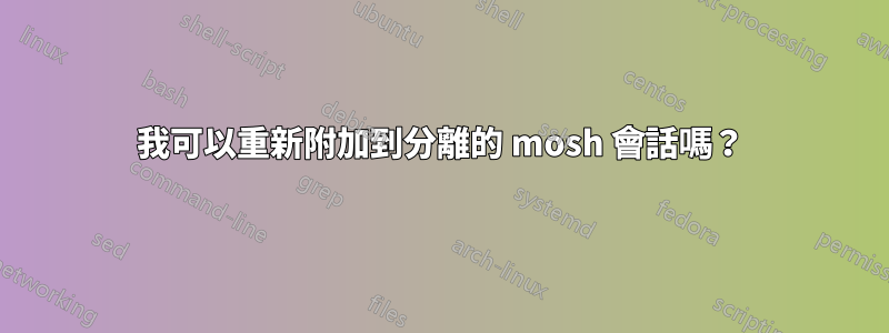 我可以重新附加到分離的 mosh 會話嗎？