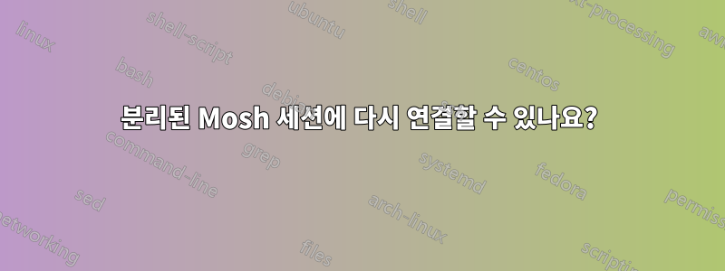 분리된 Mosh 세션에 다시 연결할 수 있나요?