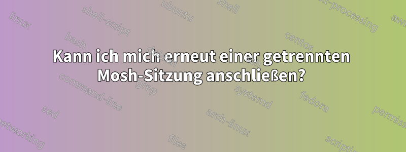 Kann ich mich erneut einer getrennten Mosh-Sitzung anschließen?