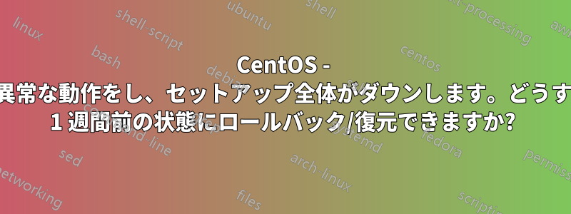 CentOS - 毎週異常な動作をし、セットアップ全体がダウンします。どうすれば 1 週間前の状態にロールバック/復元できますか?
