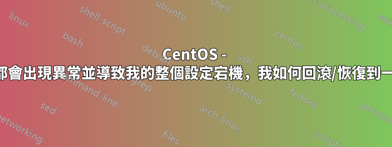 CentOS - 每週都會出現異常並導致我的整個設定宕機，我如何回滾/恢復到一周？