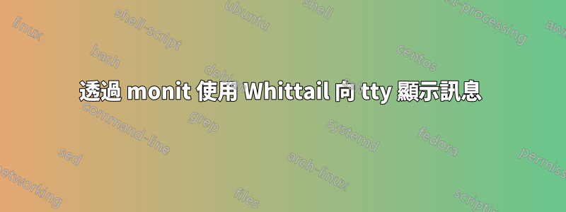 透過 monit 使用 Whittail 向 tty 顯示訊息