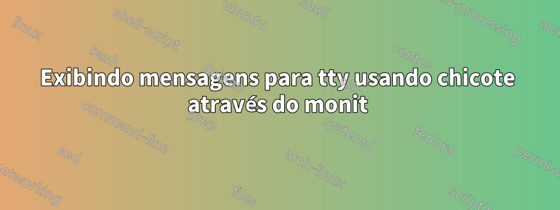 Exibindo mensagens para tty usando chicote através do monit