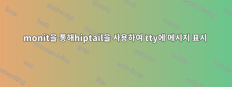 monit을 통해hiptail을 사용하여 tty에 메시지 표시